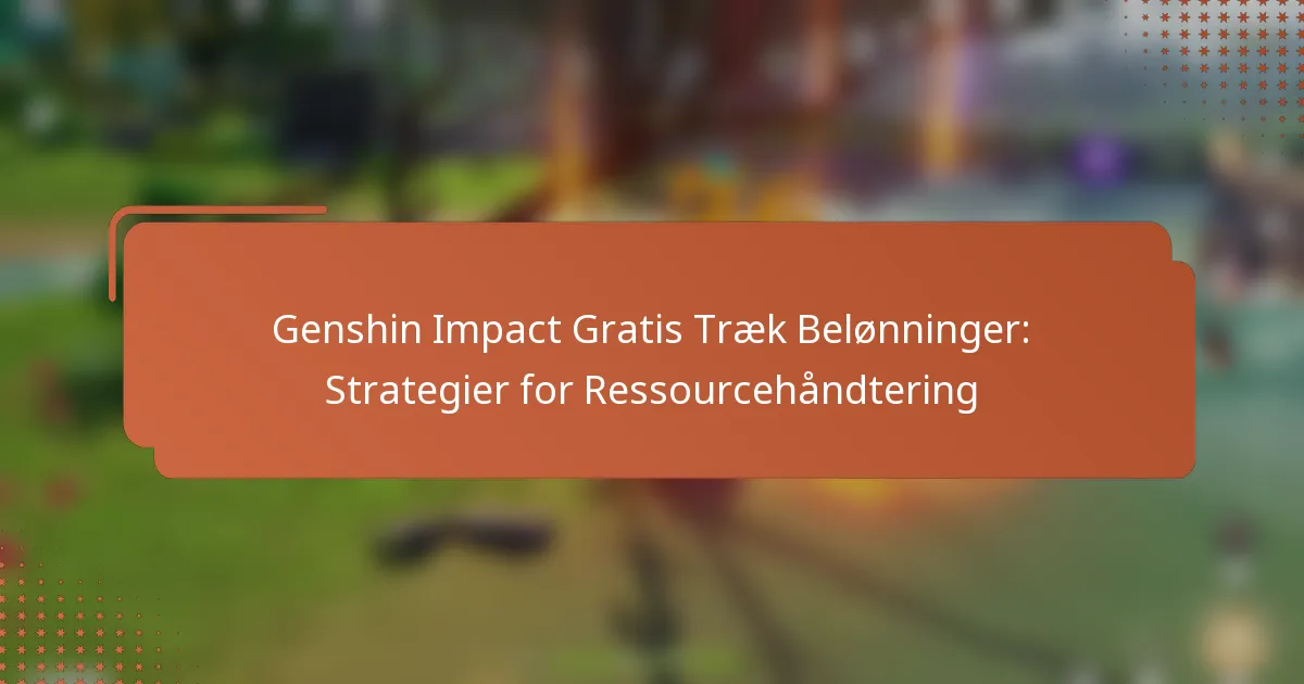 Genshin Impact Gratis Træk Belønninger: Strategier for Ressourcehåndtering