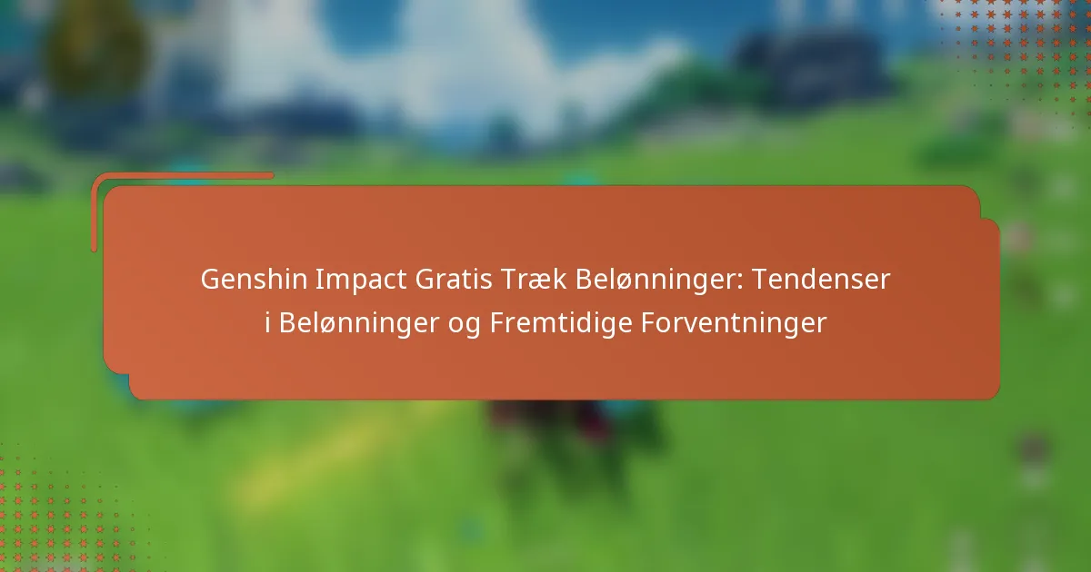Genshin Impact Gratis Træk Belønninger: Tendenser i Belønninger og Fremtidige Forventninger