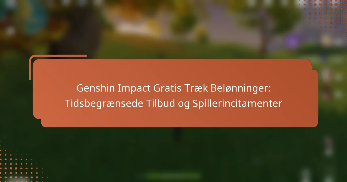 Genshin Impact Gratis Træk Belønninger: Tidsbegrænsede Tilbud og Spillerincitamenter