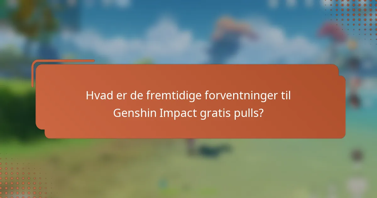 Hvad er de fremtidige forventninger til Genshin Impact gratis pulls?