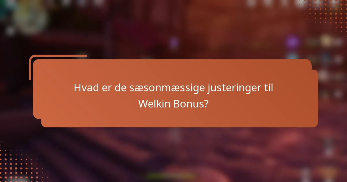 Hvad er de sæsonmæssige justeringer til Welkin Bonus?