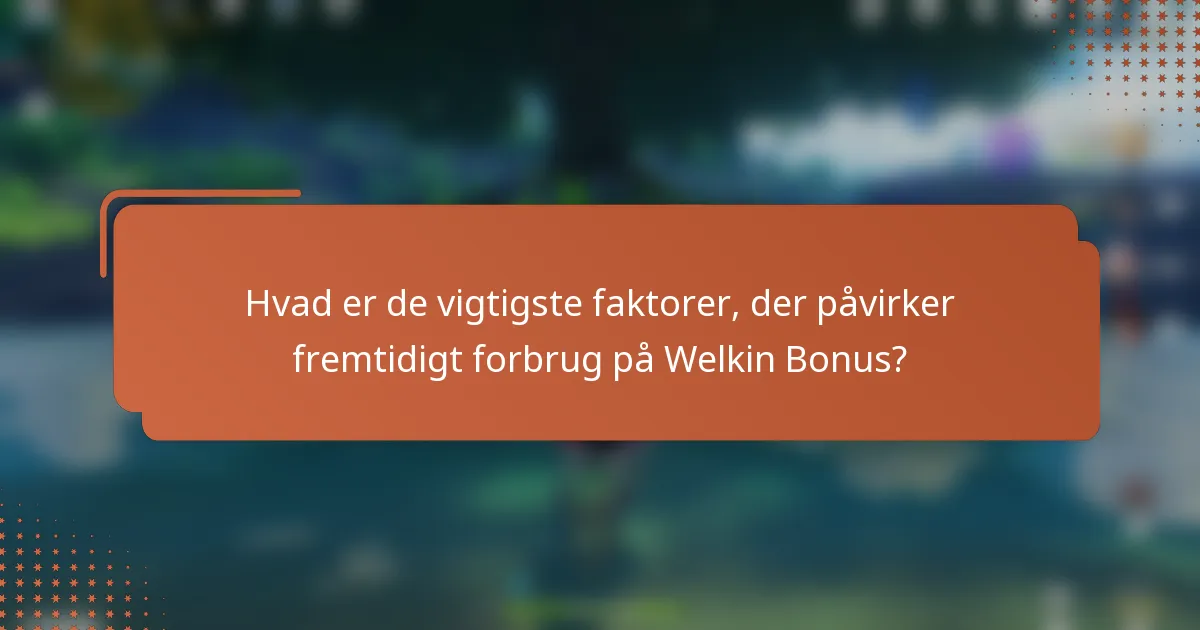 Hvad er de vigtigste faktorer, der påvirker fremtidigt forbrug på Welkin Bonus?