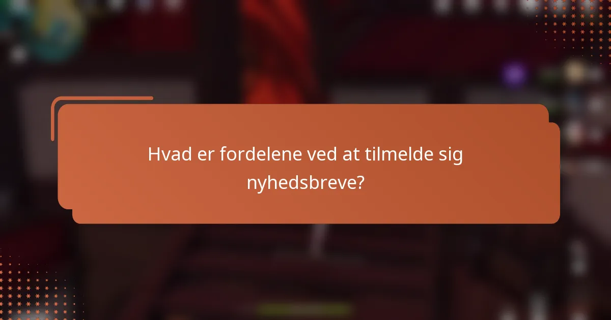 Hvad er fordelene ved at tilmelde sig nyhedsbreve?