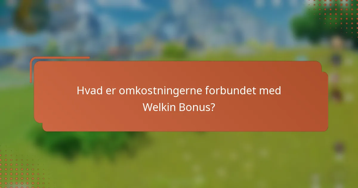 Hvad er omkostningerne forbundet med Welkin Bonus?