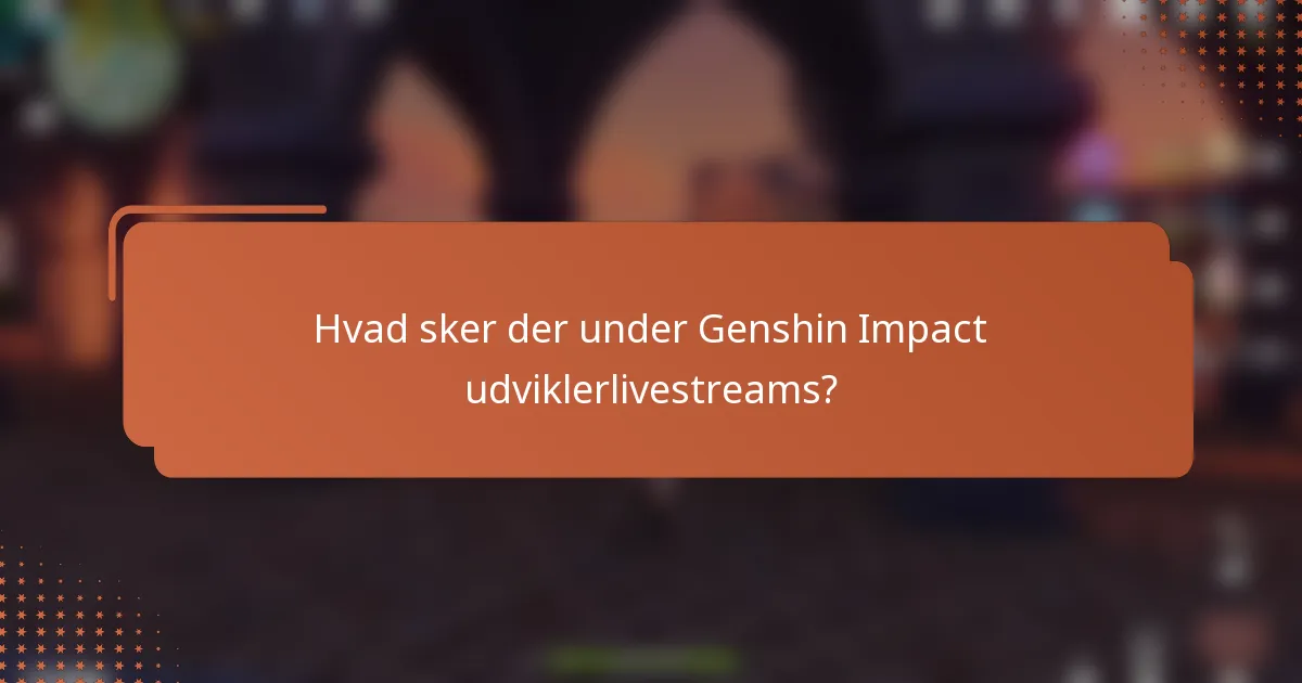 Hvad sker der under Genshin Impact udviklerlivestreams?