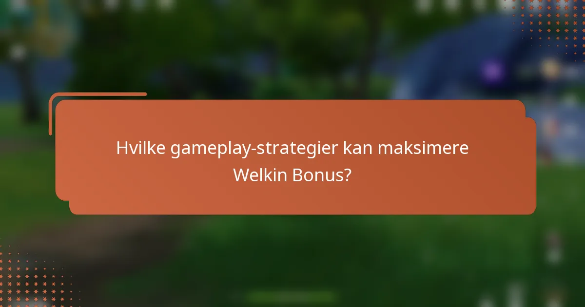 Hvilke gameplay-strategier kan maksimere Welkin Bonus?