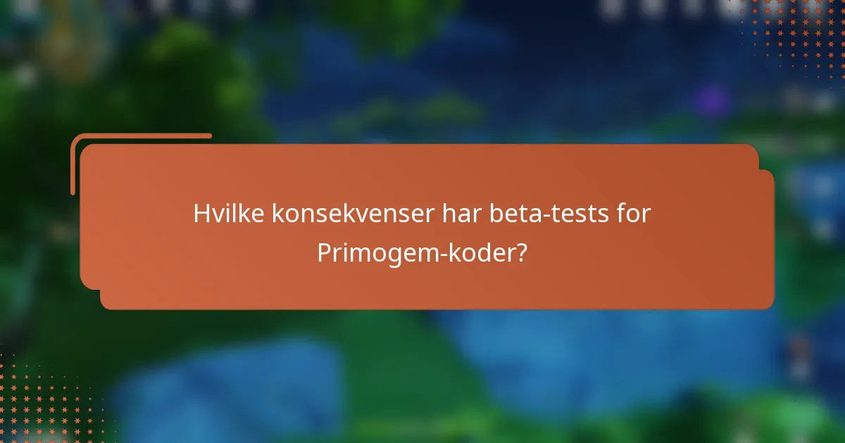 Hvilke konsekvenser har beta-tests for Primogem-koder?