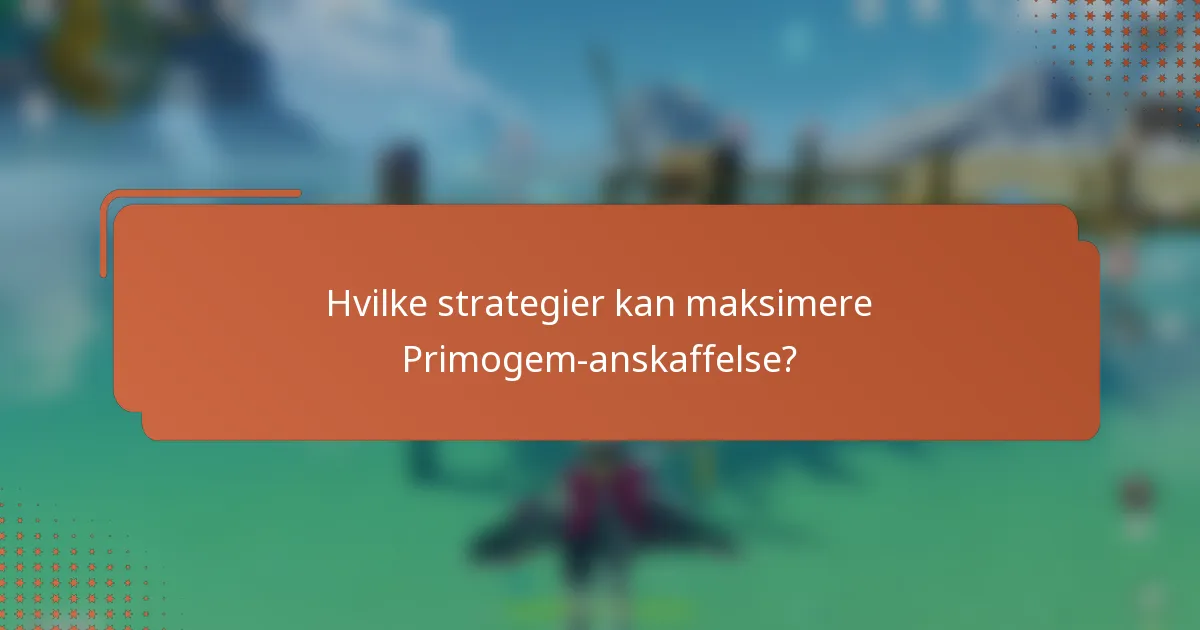 Hvilke strategier kan maksimere Primogem-anskaffelse?