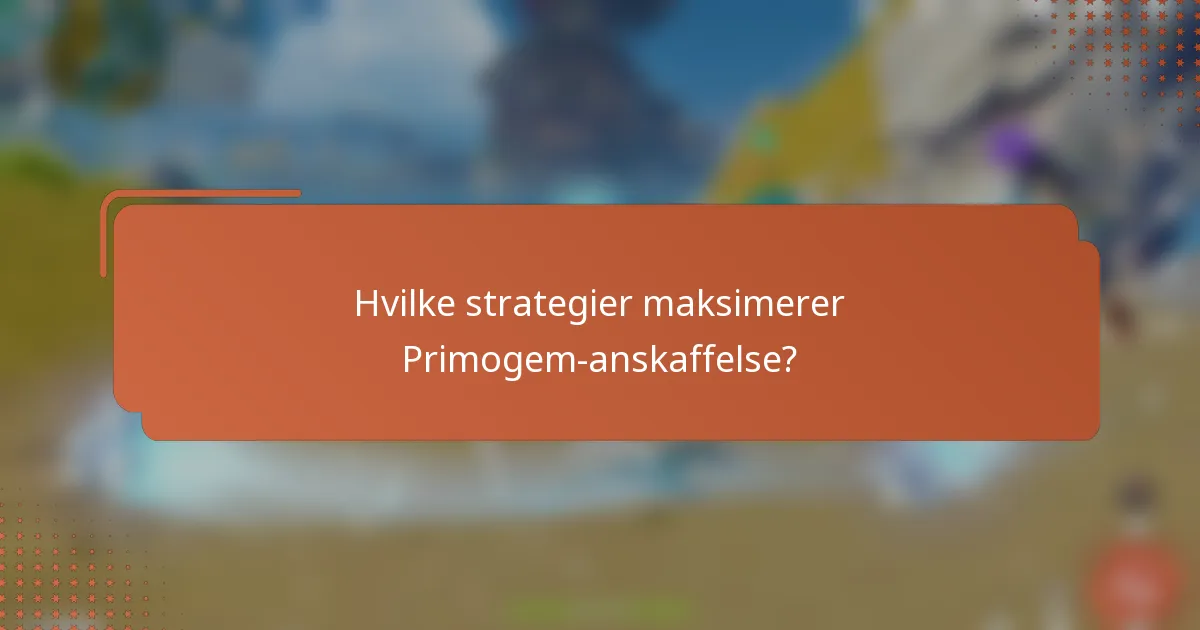 Hvilke strategier maksimerer Primogem-anskaffelse?