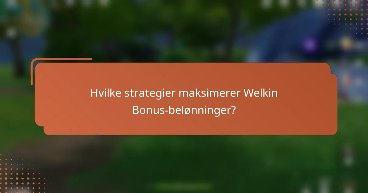 Hvilke strategier maksimerer Welkin Bonus-belønninger?