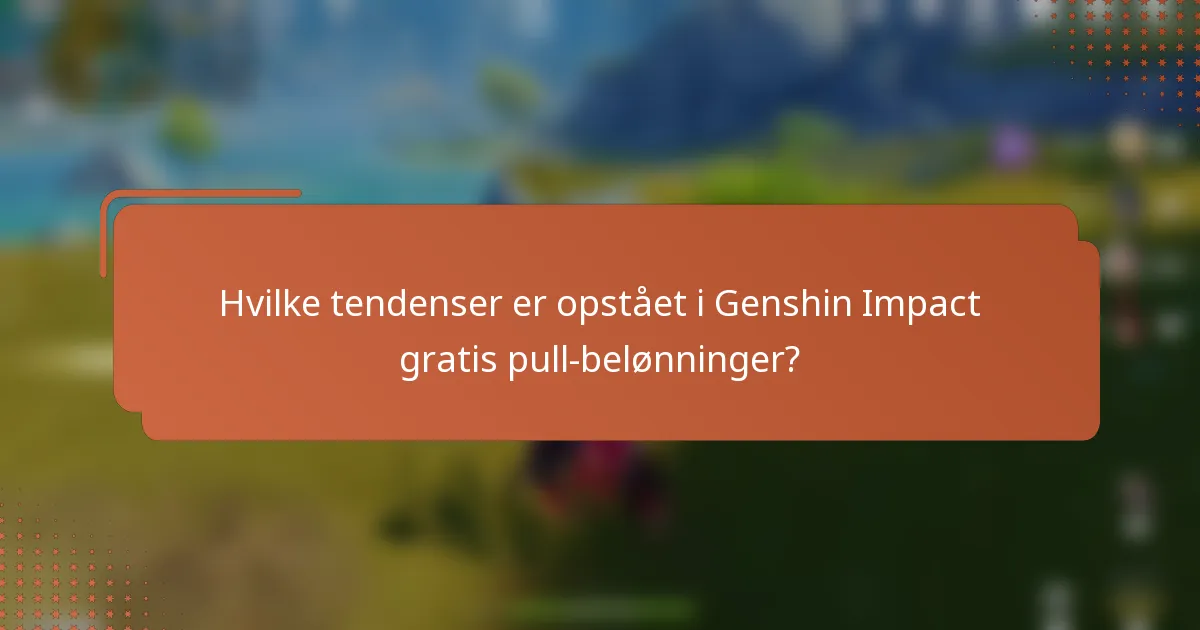 Hvilke tendenser er opstået i Genshin Impact gratis pull-belønninger?