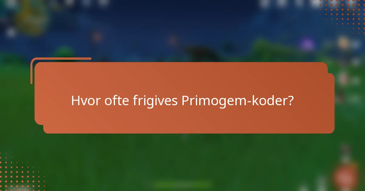 Hvor ofte frigives Primogem-koder?