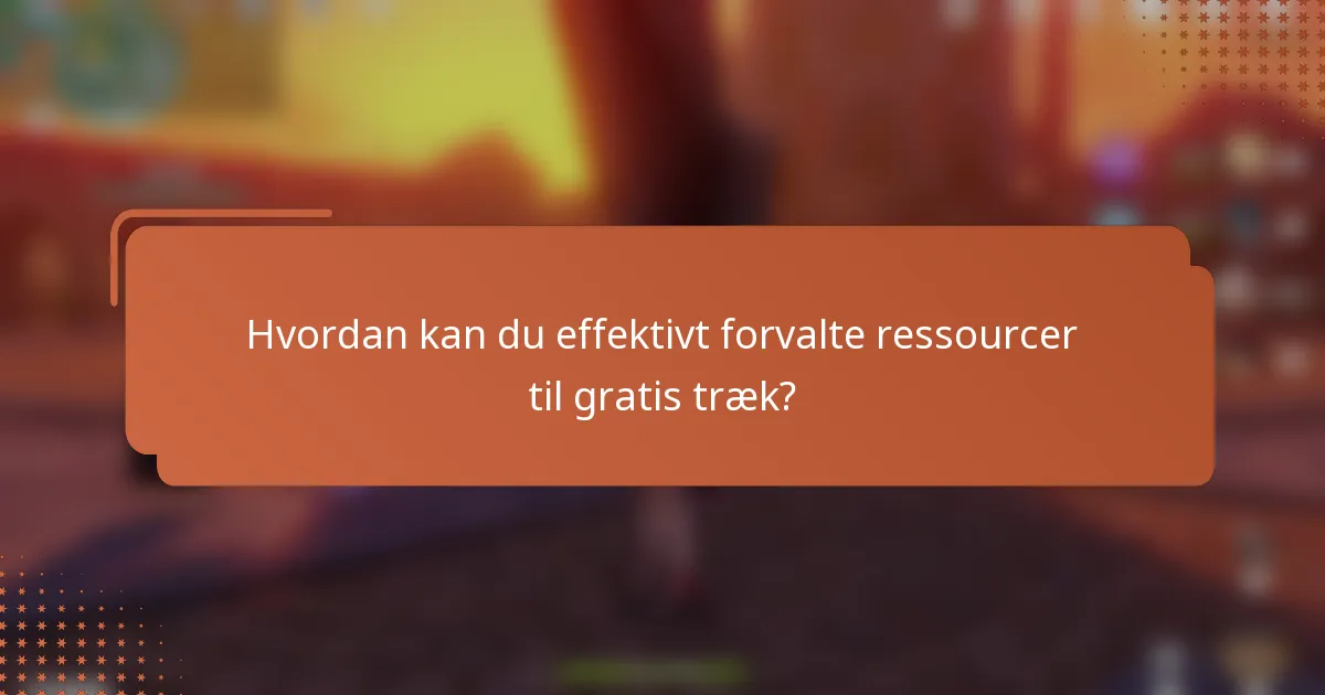 Hvordan kan du effektivt forvalte ressourcer til gratis træk?