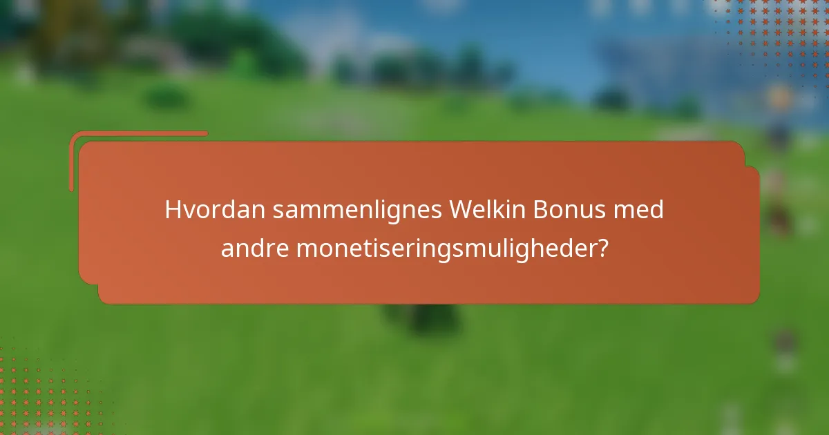 Hvordan sammenlignes Welkin Bonus med andre monetiseringsmuligheder?