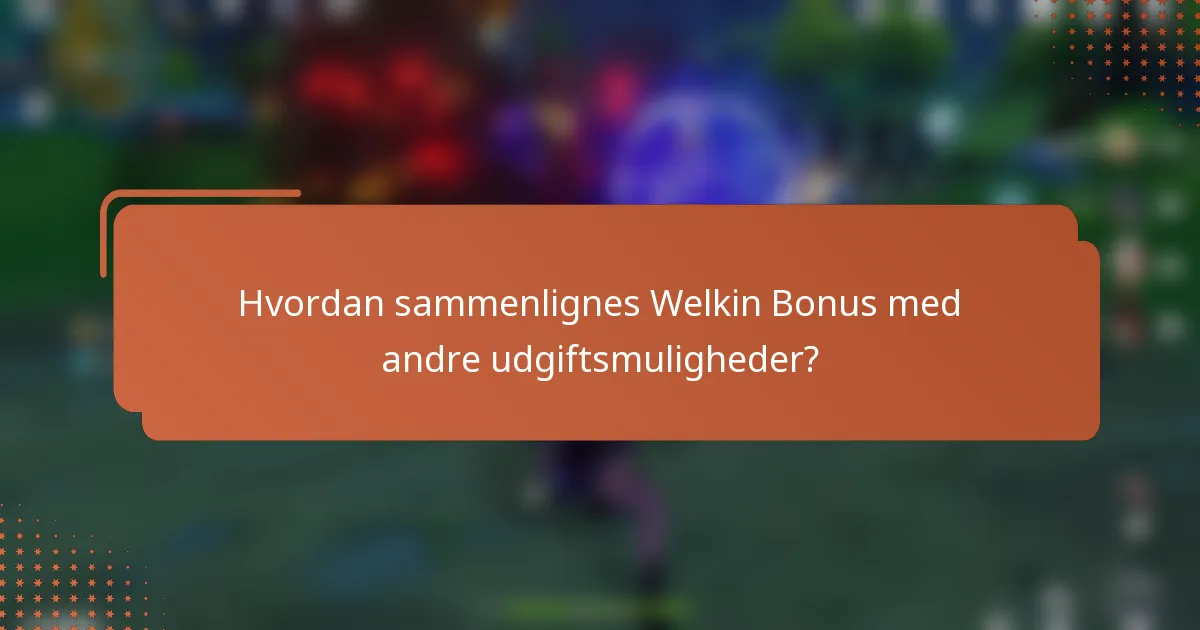 Hvordan sammenlignes Welkin Bonus med andre udgiftsmuligheder?