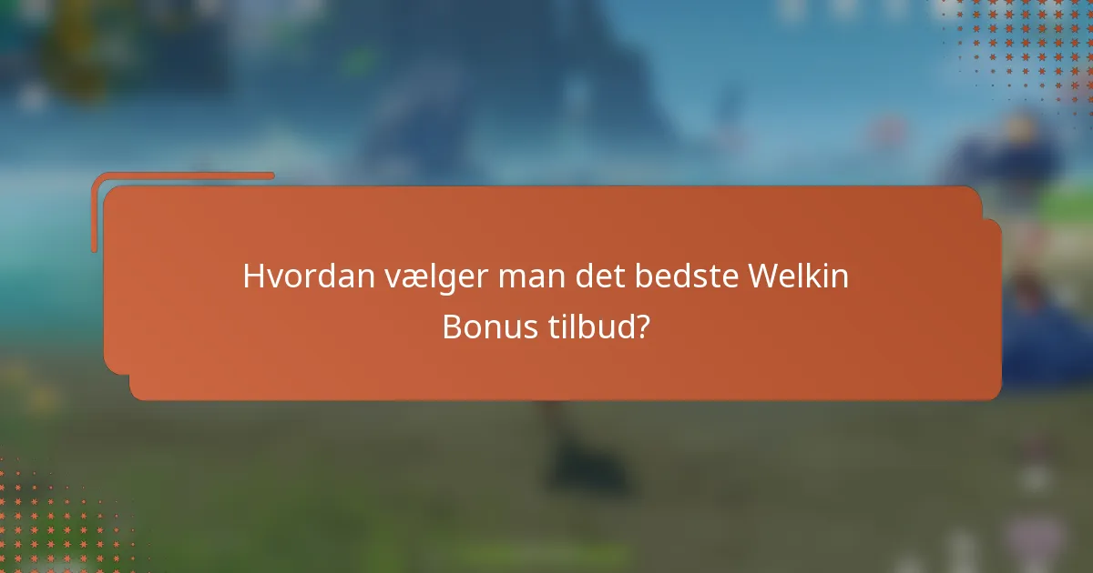 Hvordan vælger man det bedste Welkin Bonus tilbud?