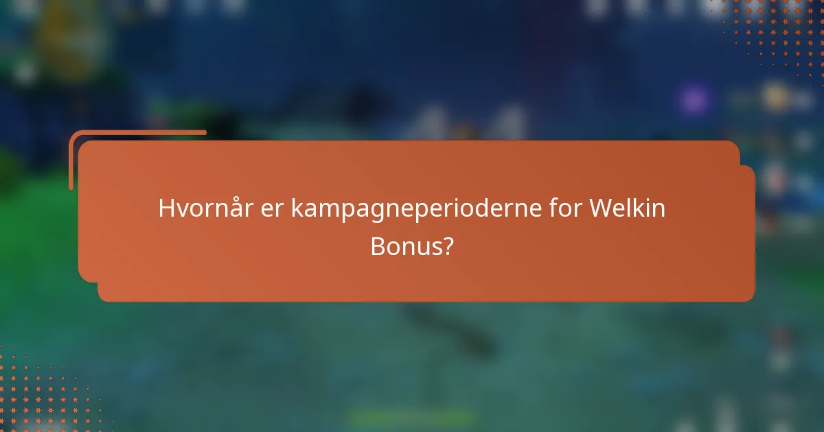 Hvornår er kampagneperioderne for Welkin Bonus?